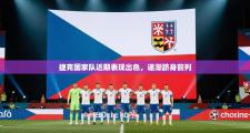捷克国家队近期表现出色，逐渐跻身前列
