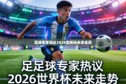 足球专家热议2026世界杯未来走势