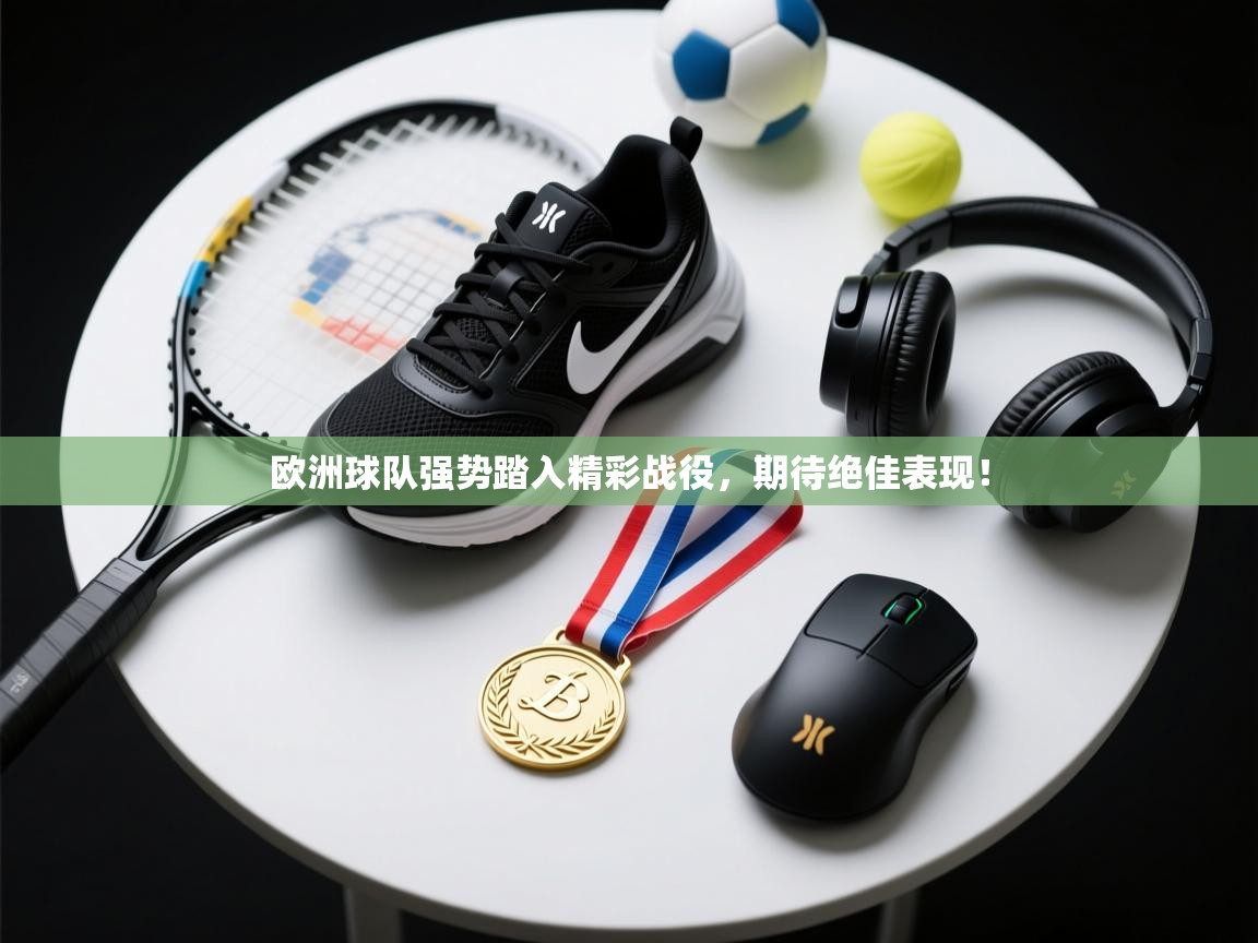 欧洲球队强势踏入精彩战役，期待绝佳表现！  第1张