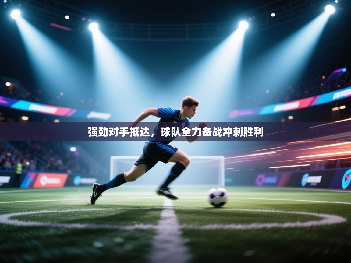 强劲对手抵达，球队全力备战冲刺胜利  第2张