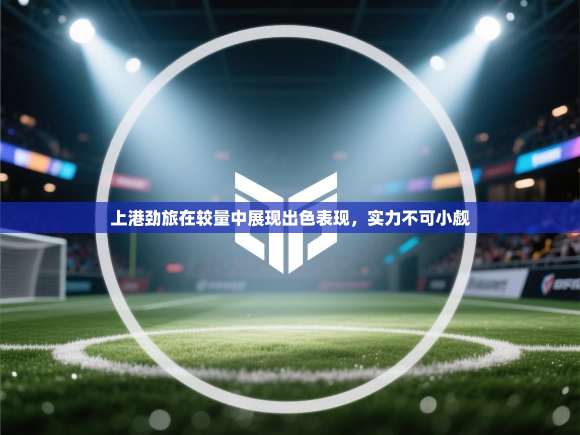 上港劲旅在较量中展现出色表现，实力不可小觑  第2张