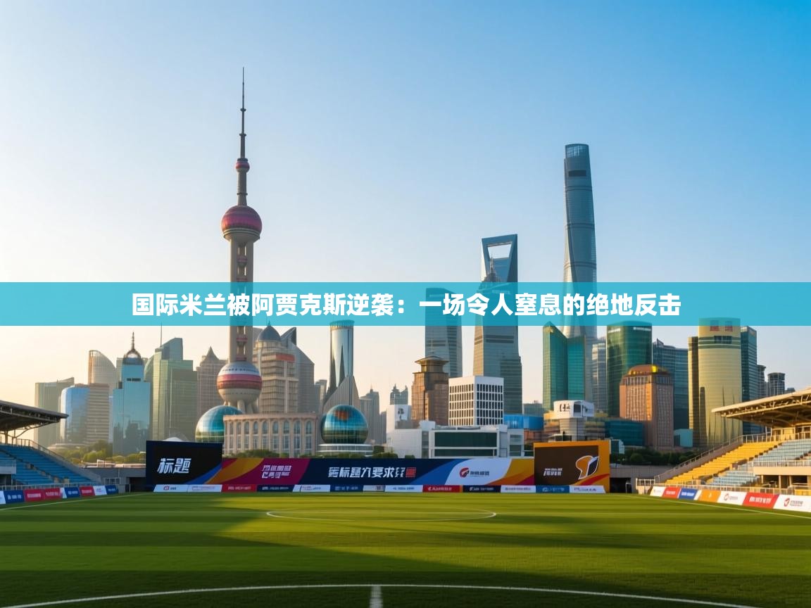 国际米兰被阿贾克斯逆袭:一场令人窒息的绝地反击 第2张