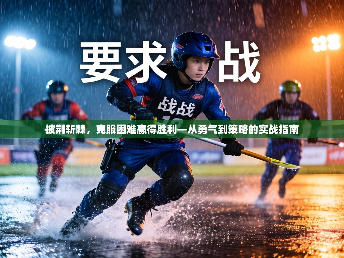 披荆斩棘，克服困难赢得胜利—从勇气到策略的实战指南  第2张